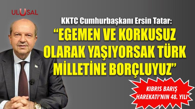 "Egemen ve korkusuz olarak yaşıyorsak Türk milletine borçluyuz"